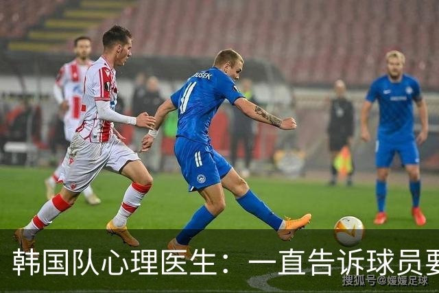 韩国队心理医生：一直告诉球员要按计划行事，首战不需要拼尽全力